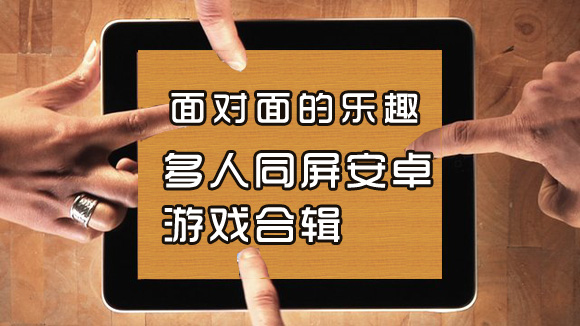 面对面的乐趣 多人同屏安卓游戏合辑